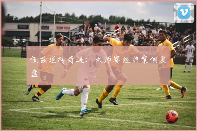 伍兹逆转奇迹：大师赛经典案例复盘