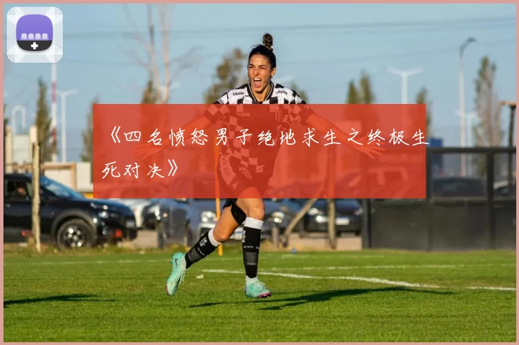 《四名愤怒男子绝地求生之终极生死对决》