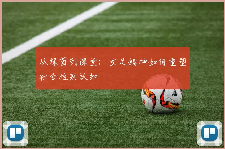 从绿茵到课堂：女足精神如何重塑社会性别认知