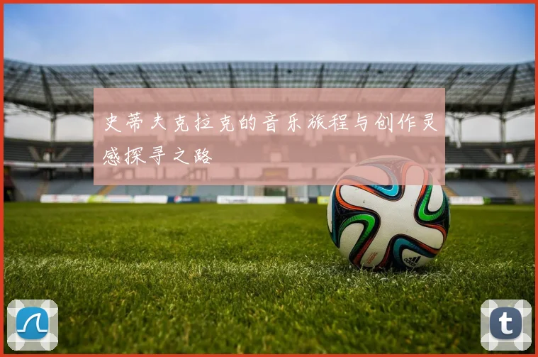 史蒂夫克拉克的音乐旅程与创作灵感探寻之路