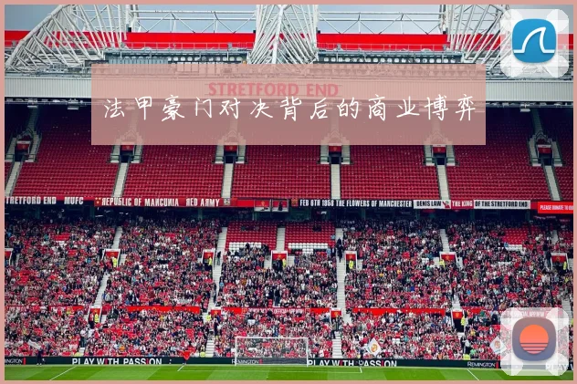 法甲豪门对决背后的商业博弈