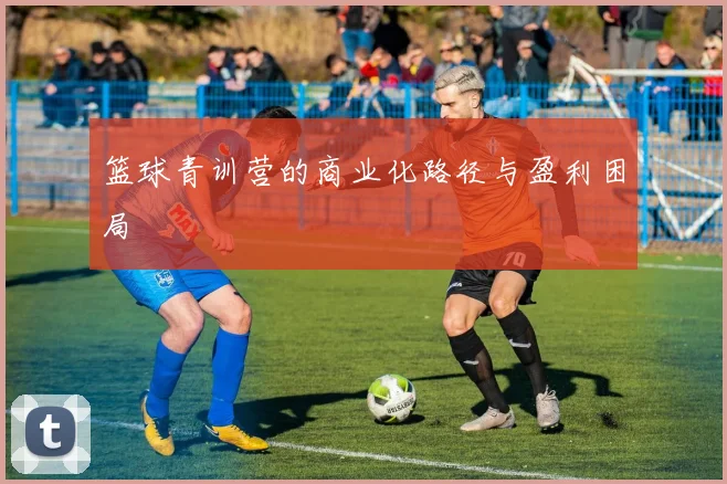 篮球青训营的商业化路径与盈利困局