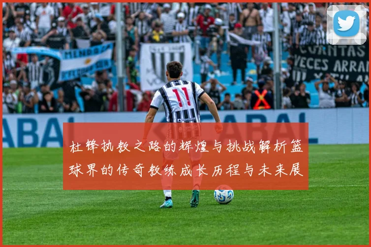 杜锋执教之路的辉煌与挑战解析篮球界的传奇教练成长历程与未来展望