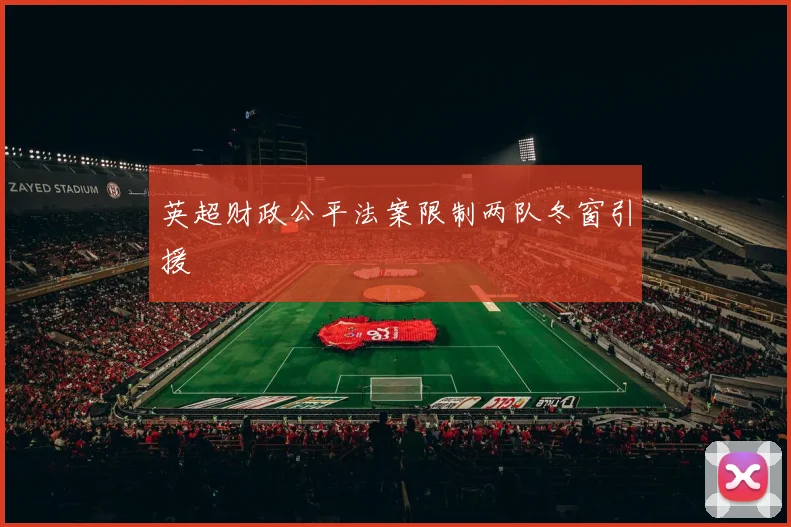 英超财政公平法案限制两队冬窗引援