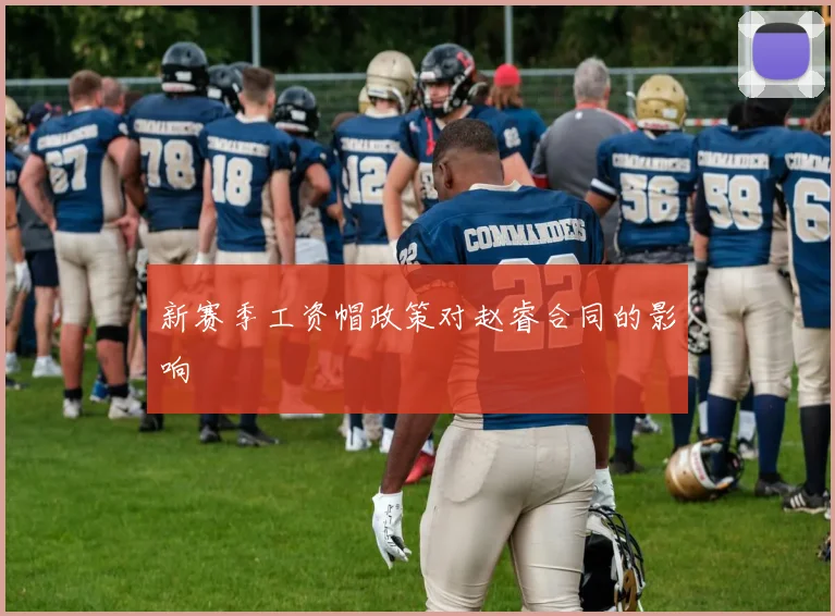 新赛季工资帽政策对赵睿合同的影响