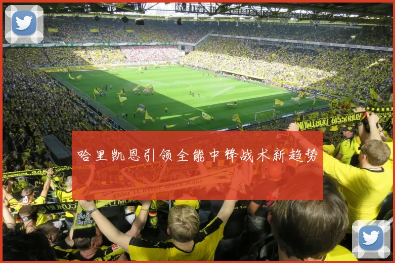 哈里凯恩引领全能中锋战术新趋势