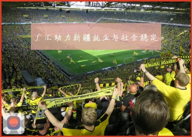广汇助力新疆就业与社会稳定