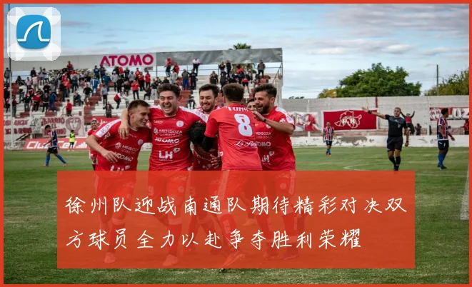 徐州队迎战南通队期待精彩对决双方球员全力以赴争夺胜利荣耀