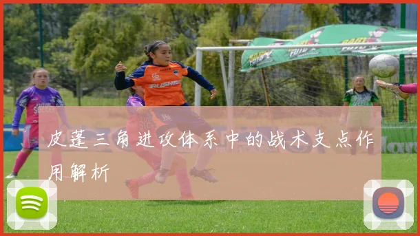 皮蓬三角进攻体系中的战术支点作用解析