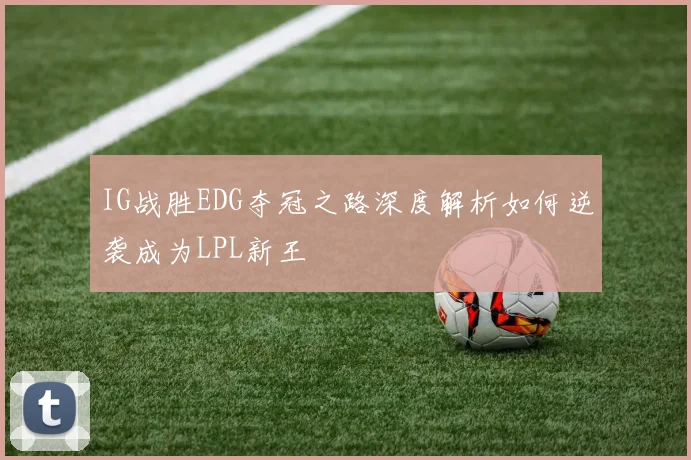 IG战胜EDG夺冠之路深度解析如何逆袭成为LPL新王
