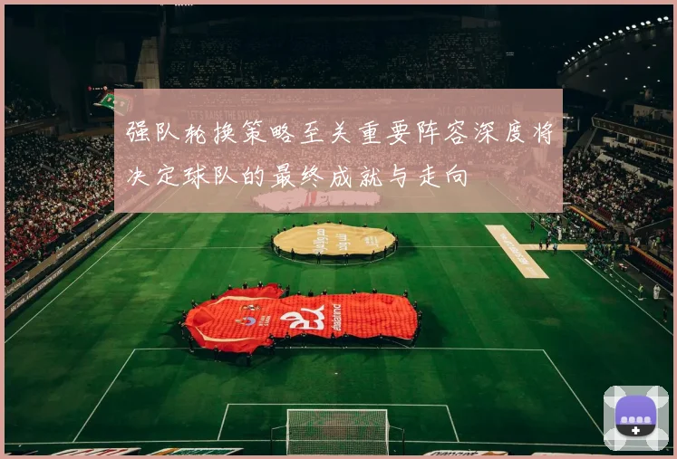 强队轮换策略至关重要阵容深度将决定球队的最终成就与走向