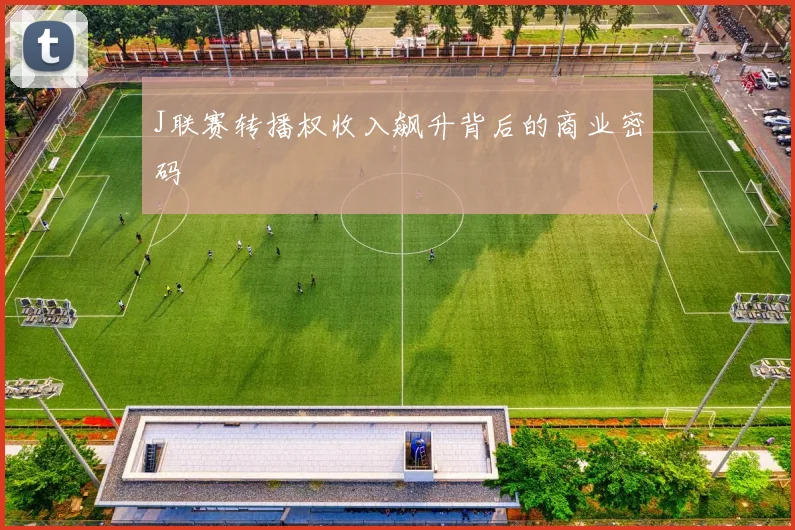 J联赛转播权收入飙升背后的商业密码