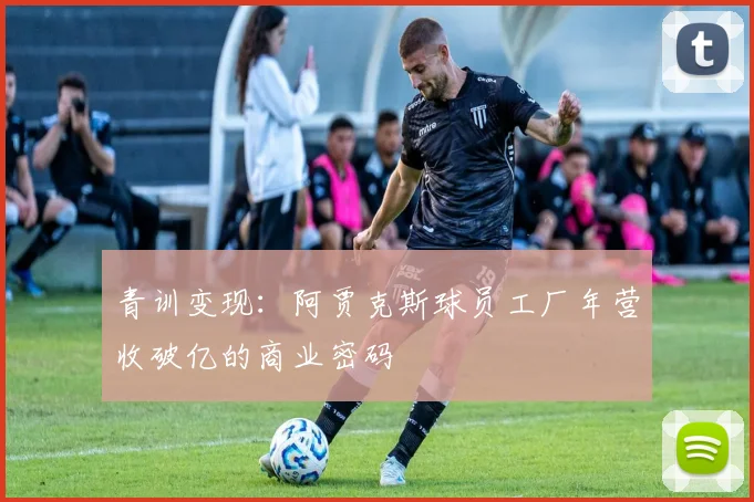 青训变现：阿贾克斯球员工厂年营收破亿的商业密码